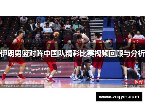 伊朗男篮对阵中国队精彩比赛视频回顾与分析